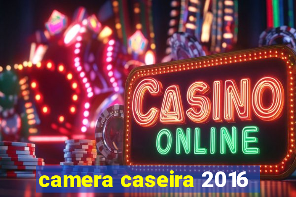 camera caseira 2016